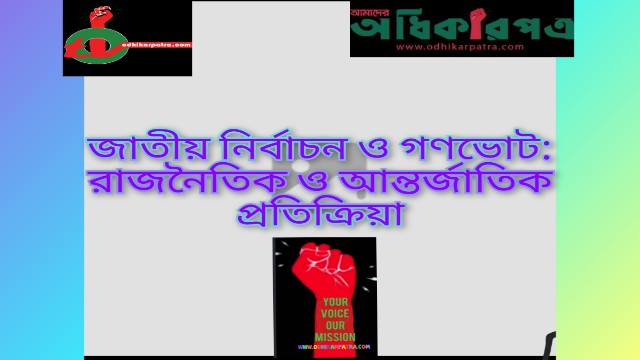 জাতীয় নির্বাচন ও গণভোট: রাজনৈতিক ও আন্তর্জাতিক প্রতিক্রিয়া