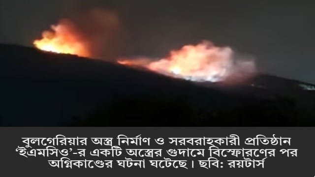 বুলগেরিয়ায় অস্ত্রের গুদামে বিস্ফোরণ, ভয়াবহ অগ্নিকাণ্ড