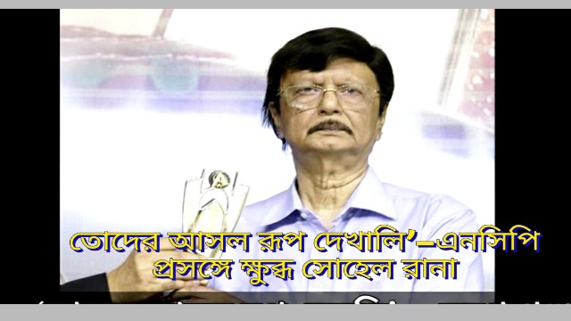 তোদের আসল রূপ দেখালি’—এনসিপি প্রসঙ্গে ক্ষুব্ধ সোহেল রানা