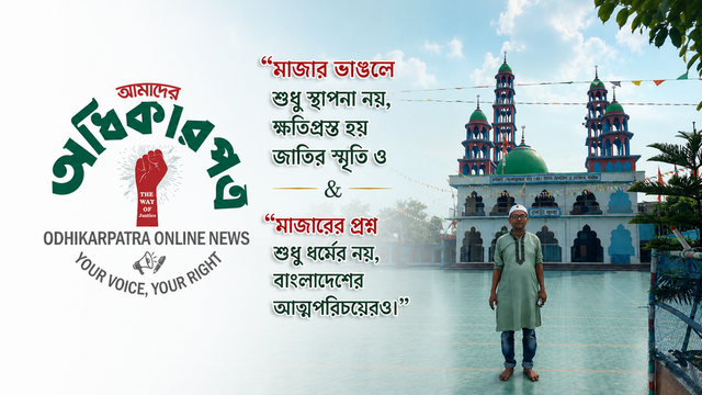 মাজারের প্রশ্ন শুধু ধর্মের নয়, বাংলাদেশের আত্মপরিচয়েরও।মাজার ভাঙলে শুধু স্থাপনা নয়, ক্ষতিগ্রস্ত হয় জাতির স্মৃতি ও সংস্কৃতি