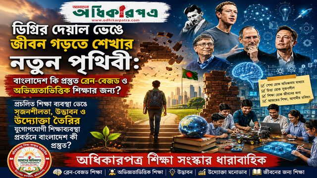 ডিগ্রির দেয়াল ভেঙে জীবন গড়তে শেখার নতুন পৃথিবী: প্রচলিত মুখস্থনির্ভর ও পরীক্ষাকেন্দ্রিক শিক্ষাব্যবস্থার গণ্ডি পেরিয়ে সৃজনশীল, উদ্ভাবনী ও উদ্যোক্তা প্রজন্ম গড়ার ব্রেন-বেজড ও অভিজ্ঞতাভিত্তিক শিক্ষার জন্য বাংলাদেশ কি প্রস্তুত?