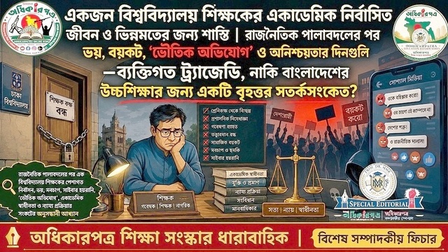 একজন বিশ্ববিদ্যালয় শিক্ষকের একাডেমিক নির্বাসিত জীবন ও ভিন্নমতের জন্য শাস্তি│রাজনৈতিক পালাবদলের পর ভয়, বয়কট, ‘ভৌতিক অভিযোগ’ ও অনিশ্চয়তার দিনগুলি—ব্যক্তিগত ট্র্যাজেডি, নাকি বাংলাদেশের উচ্চশিক্ষার জন্য বৃহত্তর সতর্কসংকেত?