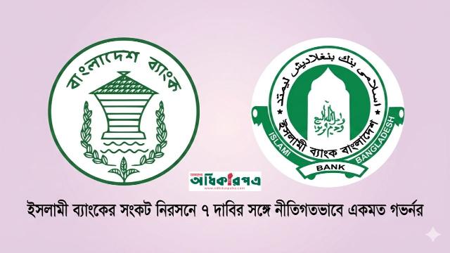 ইসলামী ব্যাংকের সংকট নিরসনে ৭ দাবির সঙ্গে নীতিগতভাবে একমত গভর্নর