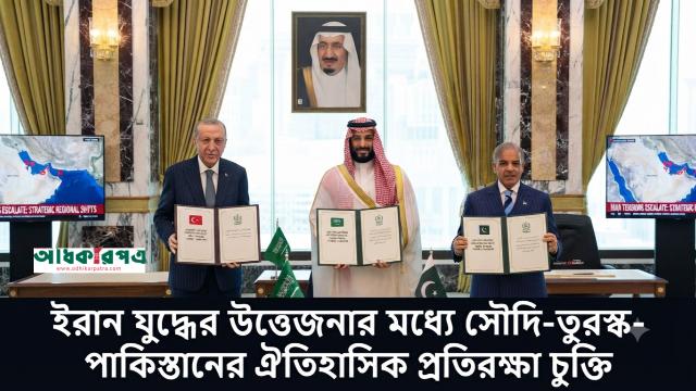 ইরান যুদ্ধের উত্তেজনার মধ্যে সৌদি-তুরস্ক-পাকিস্তানের ঐতিহাসিক প্রতিরক্ষা চুক্তি