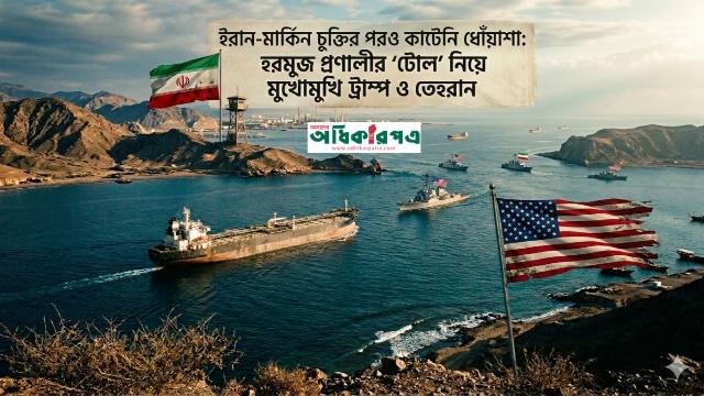 ইরান-মার্কিন চুক্তির পরও কাটেনি ধোঁয়াশা: হরমুজ প্রণালীর টোল নিয়ে মুখোমুখি ট্রাম্প ও তেহরান