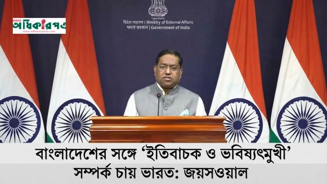 বাংলাদেশের সঙ্গে ইতিবাচক ও ভবিষ্যৎমুখী সম্পর্ক চায় ভারত: জয়সওয়াল